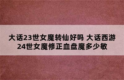 大话23世女魔转仙好吗 大话西游24世女魔修正血盘魔多少敏